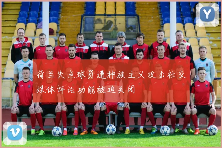 荷兰失点球员遭种族主义攻击社交媒体评论功能被迫关闭