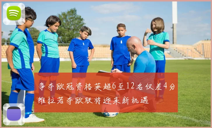 争夺欧冠资格英超6至12名仅差4分维拉若夺欧联将迎来新机遇
