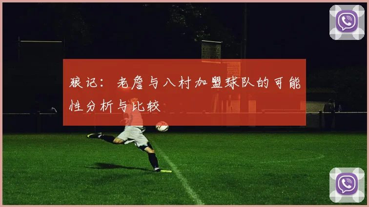 狼记：老詹与八村加盟球队的可能性分析与比较