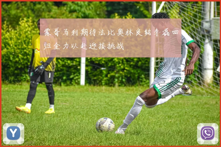 蒙哥马利期待法比奥林良铭李磊回归全力以赴迎接挑战