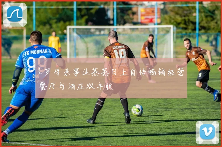 C罗母亲事业蒸蒸日上自传畅销经营餐厅与酒庄双丰收