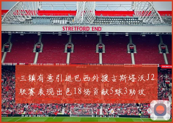 三镇有意引进巴西外援古斯塔沃J2联赛表现出色18场贡献5球3助攻