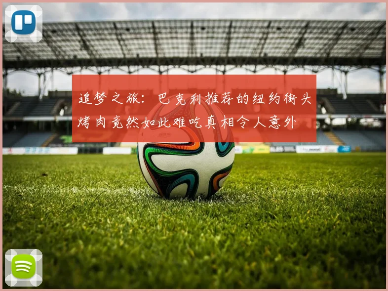追梦之旅：巴克利推荐的纽约街头烤肉竟然如此难吃真相令人意外