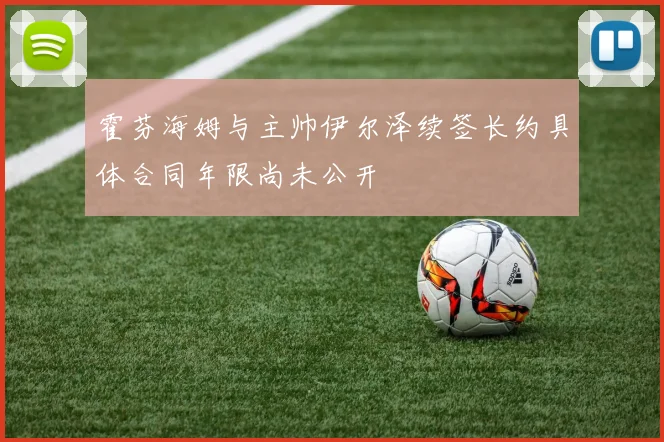 霍芬海姆与主帅伊尔泽续签长约具体合同年限尚未公开