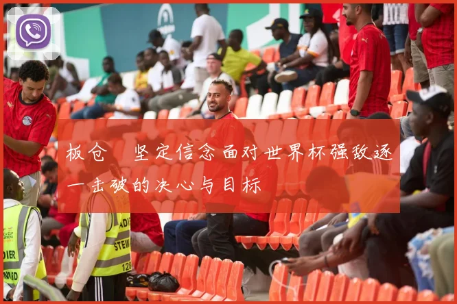 板仓滉坚定信念面对世界杯强敌逐一击破的决心与目标