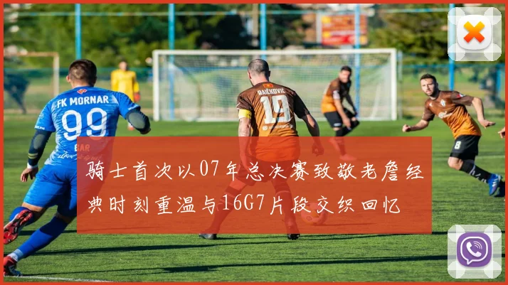 骑士首次以07年总决赛致敬老詹经典时刻重温与16G7片段交织回忆