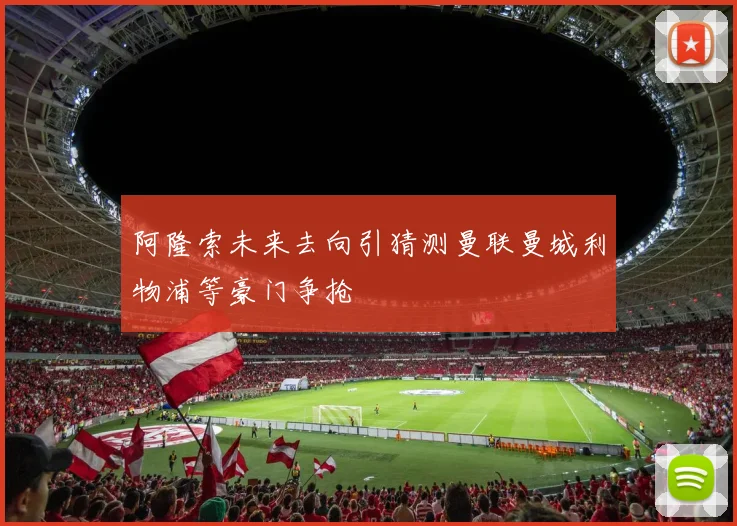 阿隆索未来去向引猜测曼联曼城利物浦等豪门争抢