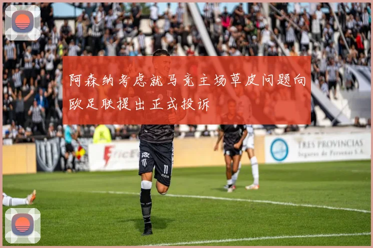 阿森纳考虑就马竞主场草皮问题向欧足联提出正式投诉