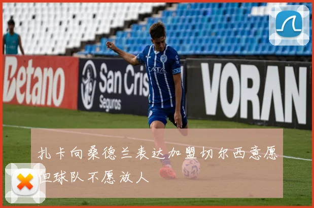 扎卡向桑德兰表达加盟切尔西意愿但球队不愿放人