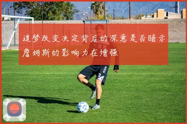 追梦改变决定背后的深意是否暗示詹姆斯的影响力在增强