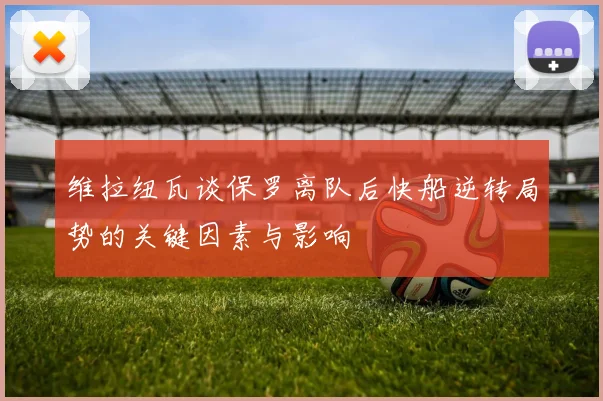 维拉纽瓦谈保罗离队后快船逆转局势的关键因素与影响
