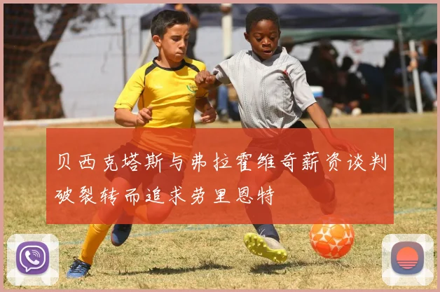 贝西克塔斯与弗拉霍维奇薪资谈判破裂转而追求劳里恩特