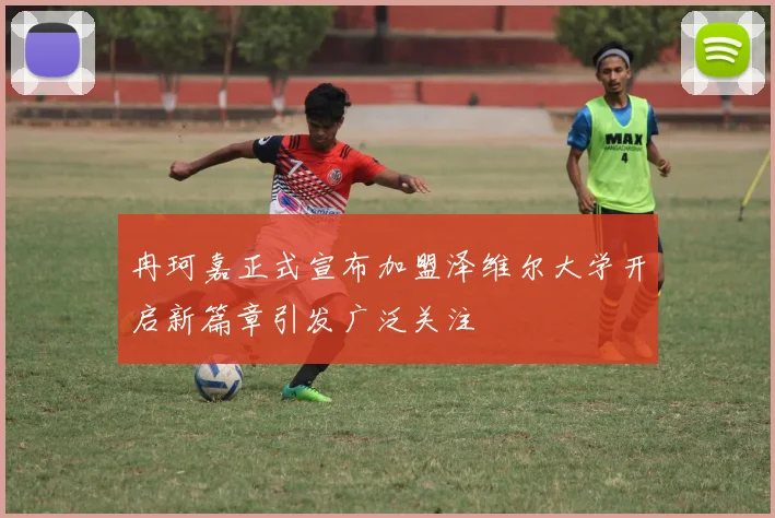 冉珂嘉正式宣布加盟泽维尔大学开启新篇章引发广泛关注